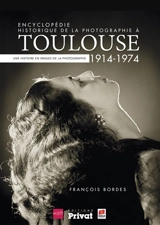 Encyclopédie historique de la photographie à Toulouse : 1914-1974, une histoire en images de la photographie - François Bordes