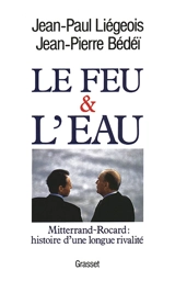 Le feu et l'eau : Mitterrand-Rocard, histoire d'une longue rivalité - Jean-Paul Liégeois