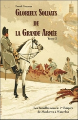 Glorieux soldats de la Grande Armée. Vol. 2. Les batailles sous le 1er Empire de la Moskowa à Waterloo (1812-1815) - Pascal Cazottes
