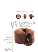 5 ingrédients, un dessert : simple, gourmand, raffiné - Jonathan Huet
