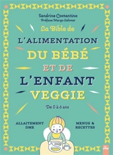 La bible de l'alimentation du bébé et de l'enfant veggie : de 0 à 6 ans : allaitement, DME, menus & recettes - Sandrine Costantino