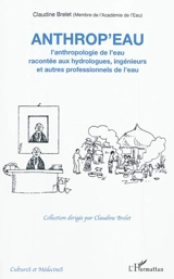 Anthrop'eau : l'anthropologie de l'eau racontée aux hydrologues, ingénieurs et autres professionnels de l'eau - Claudine Brelet