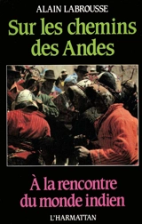 Sur les chemins des Andes : à la rencontre du monde indien - Alain Labrousse