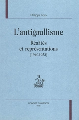L'antigaullisme : réalités et représentations (1940-1953) - Philippe Foro