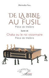 De la Bible au fusil : pièce de théâtre. Chaka ou Le roi visionnaire : pièce de théâtre - Marouba Fall