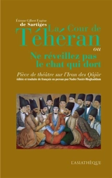 La cour de Téhéran ou Ne réveillez pas le chat qui dort : pièce de théâtre sur l'Iran des Qâjâr - Etienne Gilbert Eugène de Sartiges