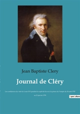 Journal de Cléry : Les confidences du valet de Louis XVI pendant la captivité du roi à la prison du Temple du 10 août 1792 au 21 janvier 1793 - Jean-Baptiste Cléry