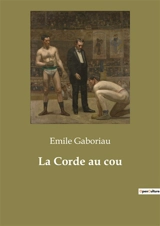 La Corde au cou : Un drame de feu et de sang au cœur de la campagne française - Emile Gaboriau