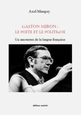 Gaston Miron : le poète et le politique : un amoureux de la langue française - Axel Maugey