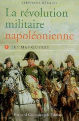 La révolution militaire napoléonienne. Vol. 1. Les manoeuvres - Stéphane Béraud