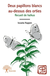 Deux papillons blancs au-dessus des orties : Recueil de haïkus - Iocasta Huppen