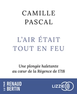 L'air était tout en feu : une plongée haletante au coeur de la Régence de 1718 - Camille Pascal