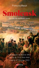 Smolensk : la cité du malheur russe : campagne de Russie 1812, front de l'Est 1941-1945, guerre d'Ukraine 2022 - François Malye