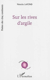 Sur les rives d'argile : recueil de poèmes, 2014 - Natacha Lafond