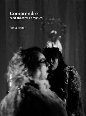 Comprendre. Comprendre : récit théâtral et musical - Sonia Bester