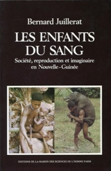 Les Enfants du sang : société, reproduction et imaginaire en Nouvelle-Guinée - Bernard Juillerat