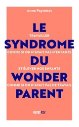 Le syndrome du wonderparent : travailler comme si on n'avait pas d'enfants et élever nos enfants comme si on n'avait pas de travail - Anne Peymirat