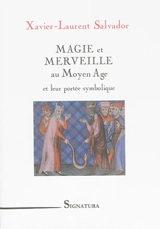 Magie et merveille au Moyen Age : et leur portée symbolique - Xavier-Laurent Salvador