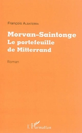 Morvan-Saintonge, le portefeuille de Mitterrand - François Albaterra