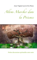 Allons Marcher dans la Présence : Petites discussions spirituelles entre amis - Anne-Virginie Lucot