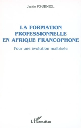 La formation professionnelle en Afrique francophone : pour une évolution maîtrisée - Jackie Fourniol
