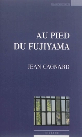Au pied du Fujiyama : théâtre - Jean Cagnard