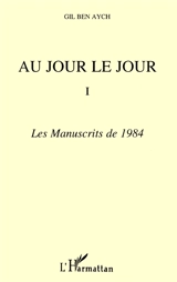 Au jour le jour : extraits. Vol. 1. Les manuscrits de 1984 - Gil Ben Aych