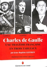 Charles de Gaulle : une tragédie française en trois tableaux : l'ambitieux, le factieux, le tyran - Jean-Baptiste Geffroy