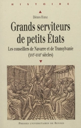 Grands serviteurs de petits Etats : les conseillers de Navarre et de Transylvanie (XVIe-XVIIe siècles) - Dénes Harai