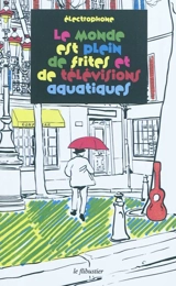 Le monde est plein de frites et de télévisions aquatiques : contes pour grands enfants - Antoine Sauvêtre