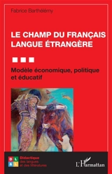 Le champ du français langue étrangère : modèle économique, politique et éducatif - Fabrice Barthélémy