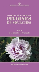 Comment découvrir les pivoines de Sourches. Vol. 3. Les péonistes français - Bénédicte de Foucaud