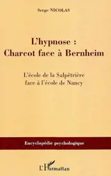 L'hypnose : Charcot face à Bernheim : l'école de la Salpêtrière face à l'école de Nancy - Serge Nicolas
