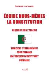 Ecrire nous-mêmes la Constitution (version pour l'Algérie) : exercices d'entraînement pour un processus constituant populaire : #CitoyensConstituants - Etienne Chouard
