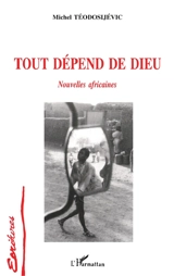 Tout dépend de Dieu : nouvelles africaines - Michel Téodosijévic