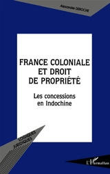 France coloniale et droit de propriété : les concessions en Indochine - Alexandre Deroche
