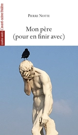 Mon père (pour en finir avec) : comme nous pardonnons aussi à ceux qui nous ont offensés - Pierre Notte