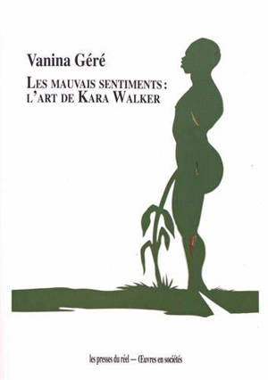Les mauvais sentiments : l'art de Kara Walker - Vanina Géré