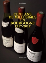 Cent ans de millésimes en Bourgogne, 1917-2017 - Jacky Rigaux
