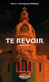 Te revoir : roman noir - Pierre-Emmanuel Marais