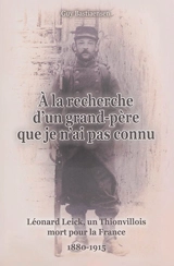 A la recherche d'un grand-père que je n'ai pas connu : Léonard Leick, un Thionvillois mort pour la France, 1880-1914 - Guy Bastiaensen