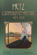 Metz : l'annexion en héritage : 1871-1918 - Académie nationale de Metz