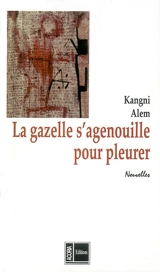 La gazelle s'agenouille pour pleurer - Kangni Alem