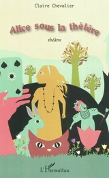 Alice sous la théière : théâtre - Claire Chevalier
