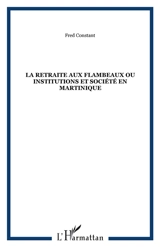 La Retraite aux flambeaux : société et politique en Martinique - Fred Constant