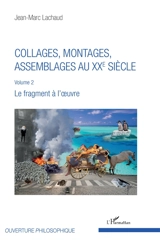 Collages, montages, assemblages au XXe siècle. Vol. 2. Le fragment à l'oeuvre - Jean-Marc Lachaud