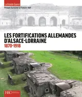 Les fortifications allemandes d'Alsace-Lorraine : 1870-1918 : de la défense des frontières à la Grande Guerre - Philippe Burtscher