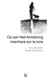 Ce soir Neil Armstrong marchera sur la Lune - Joël Bastard