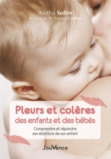 Pleurs et colères des enfants et des bébés : comprendre et répondre aux émotions de son enfant - Aletha J. Solter