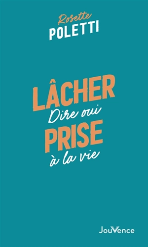 Lâcher prise : dire oui à la vie - Rosette Poletti